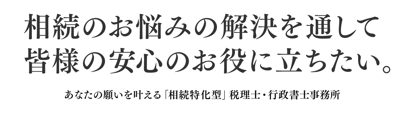 相続のお悩みの解決を通して皆様の安心のお役に立ちたい。