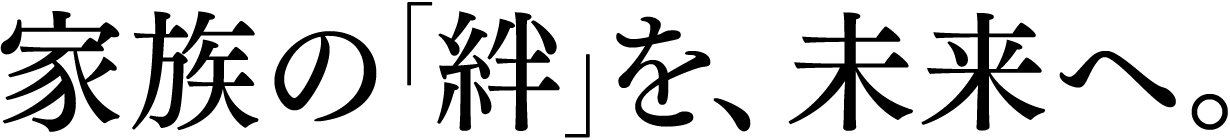 家族の絆を未来へ。